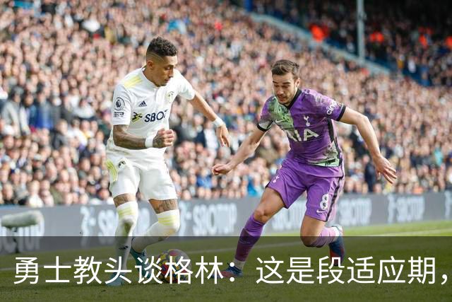 勇士教头谈格林：这是段适应期，耐心很重要